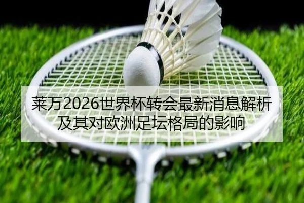 莱万2026世界杯转会最新消息解析及其对欧洲足坛格局的影响