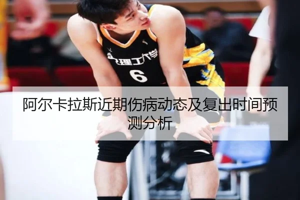 阿尔卡拉斯近期伤病动态及复出时间预测分析
