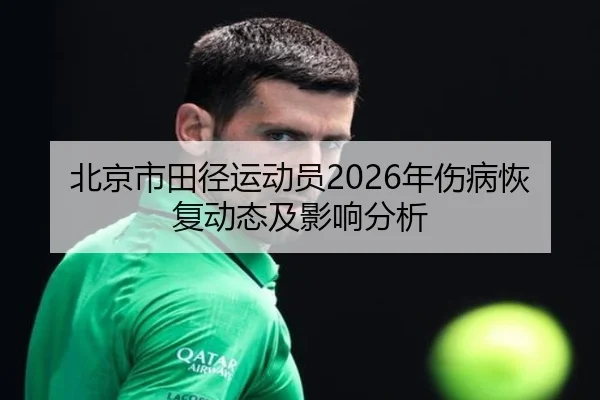 北京市田径运动员2026年伤病恢复动态及影响分析