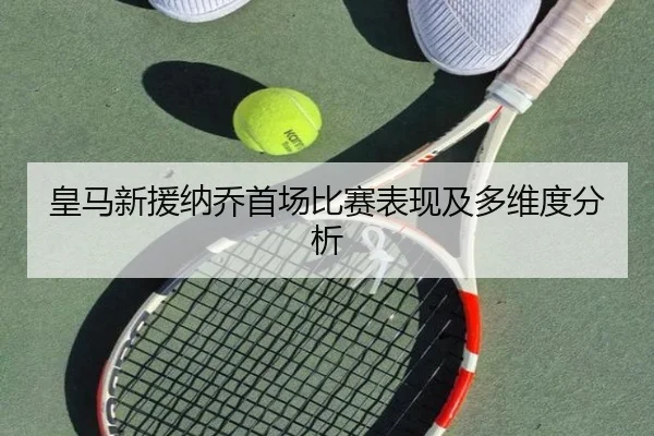 皇马新援纳乔首场比赛表现及多维度分析
