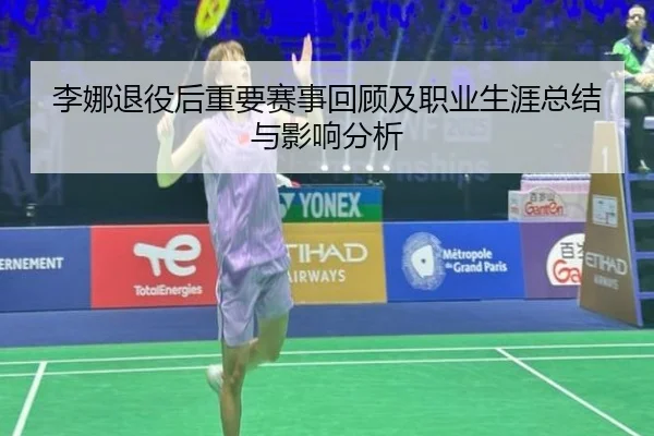 李娜退役后重要赛事回顾及职业生涯总结与影响分析