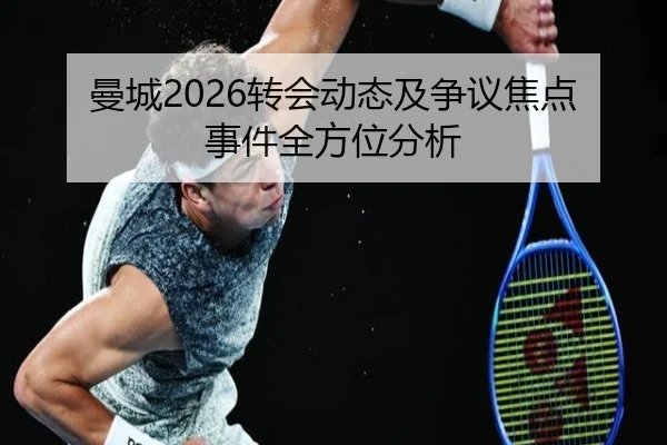 曼城2026转会动态及争议焦点事件全方位分析