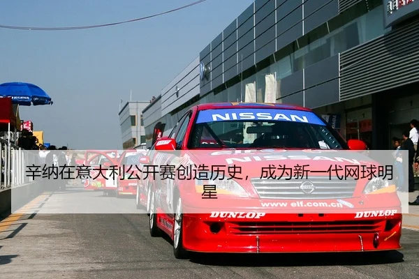 辛纳在意大利公开赛创造历史，成为新一代网球明星