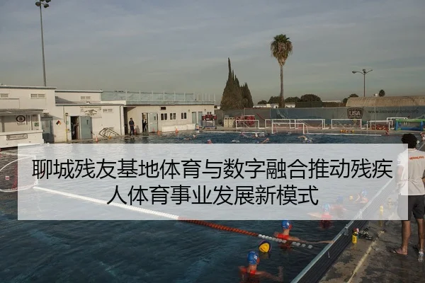 聊城残友基地体育与数字融合推动残疾人体育事业发展新模式