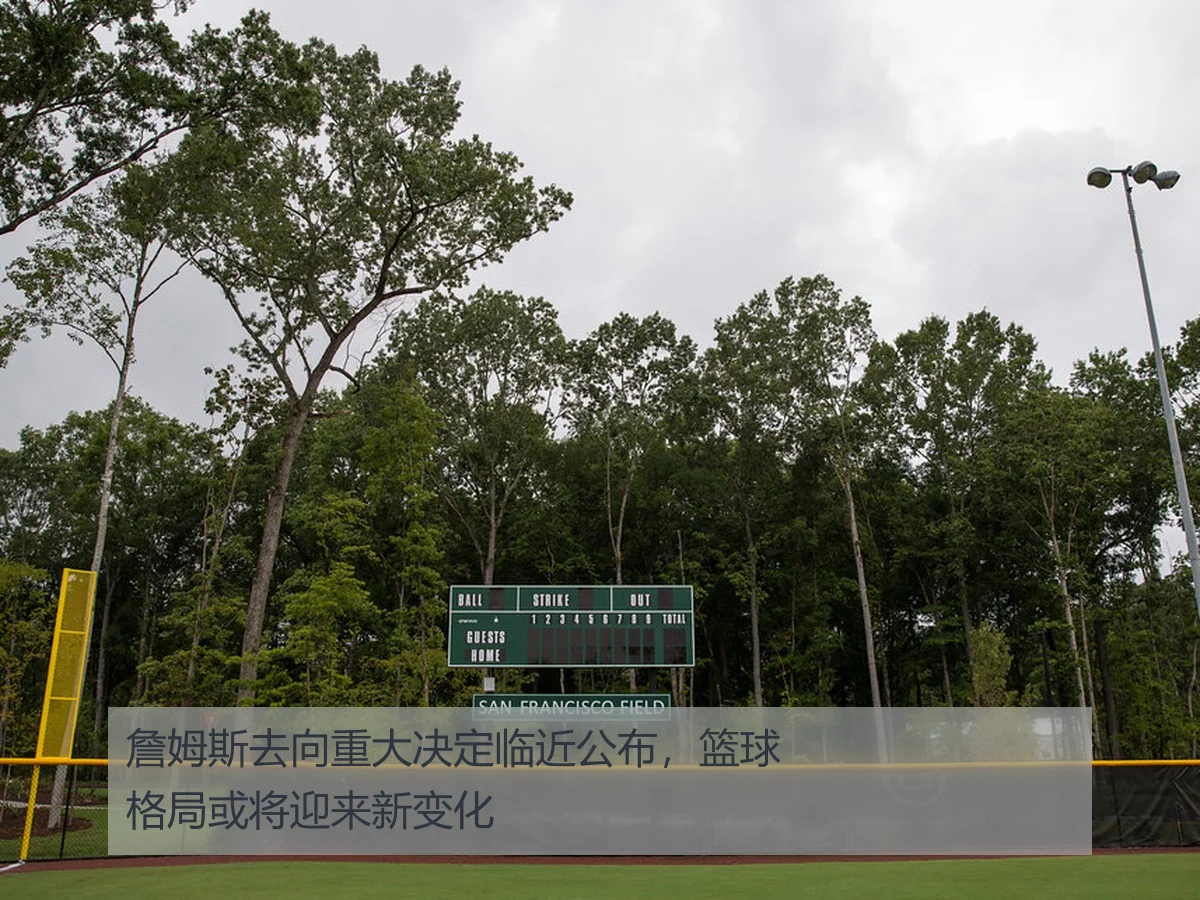 詹姆斯去向重大决定临近公布,篮球格局或将迎来新变化