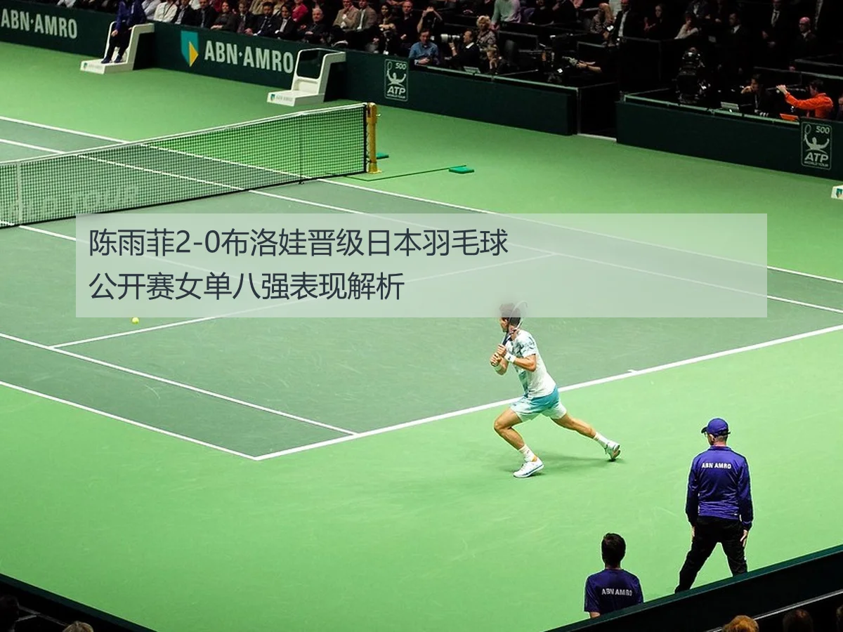 陈雨菲2-0布洛娃晋级日本羽毛球公开赛女单八强表现解析