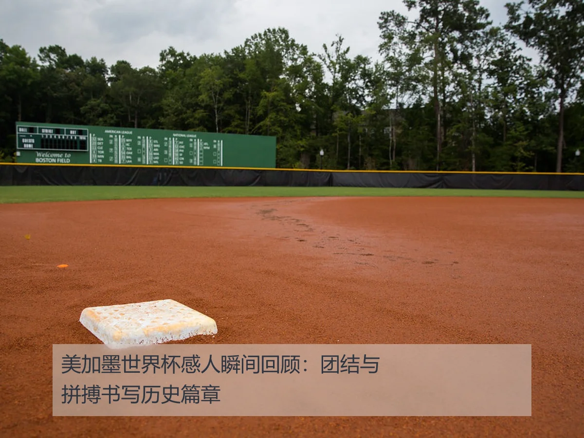 美加墨世界杯感人瞬间回顾:团结与拼搏书写历史篇章