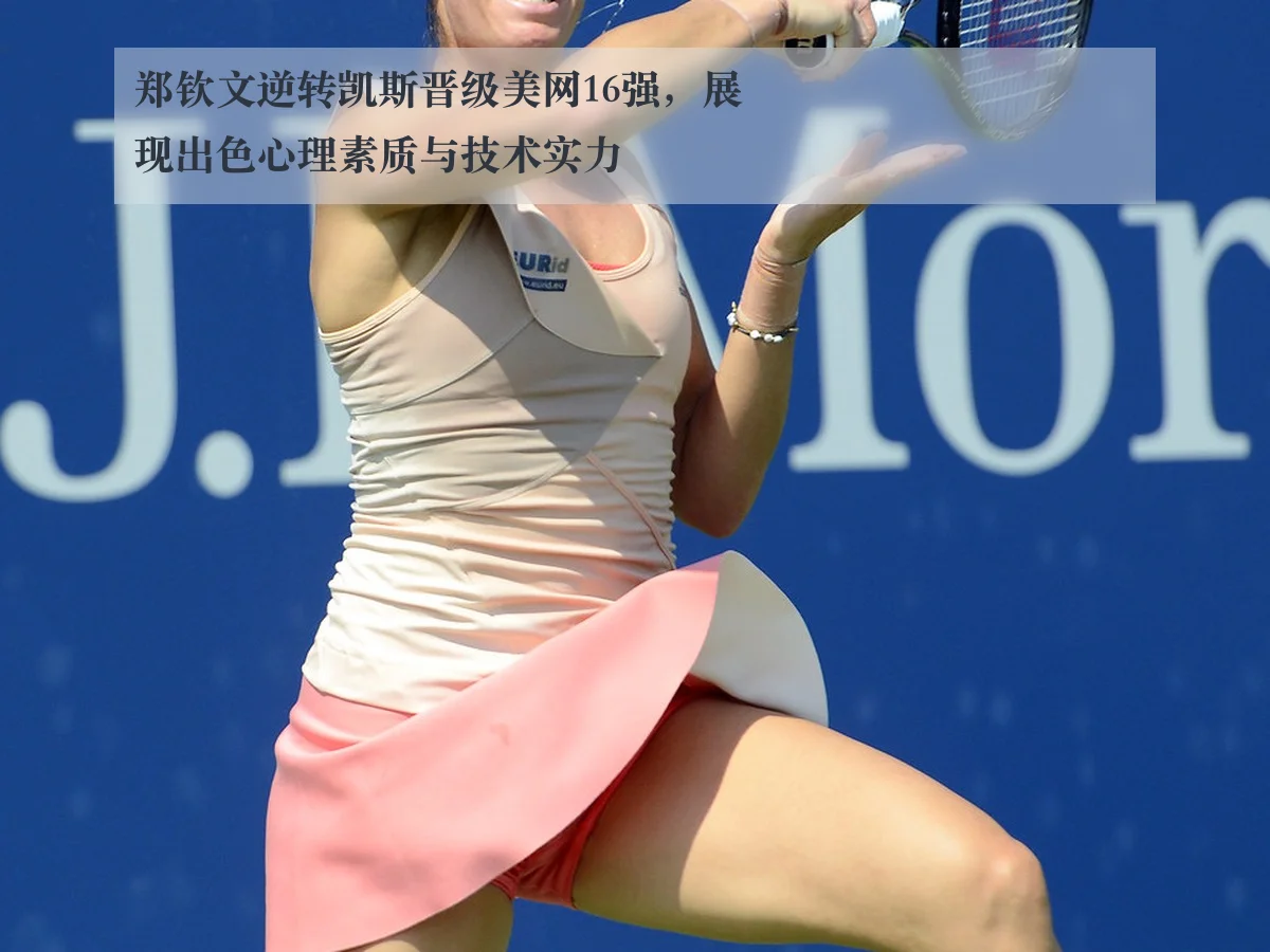 郑钦文逆转凯斯晋级美网16强,展现出色心理素质与技术实力